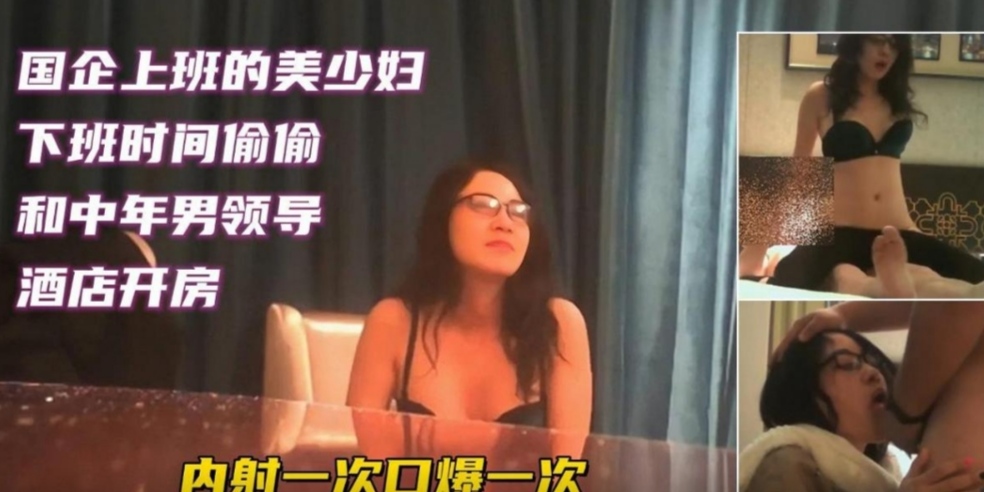 国企上班的美少妇下班时间和男领导偷情，内射一次口爆一次