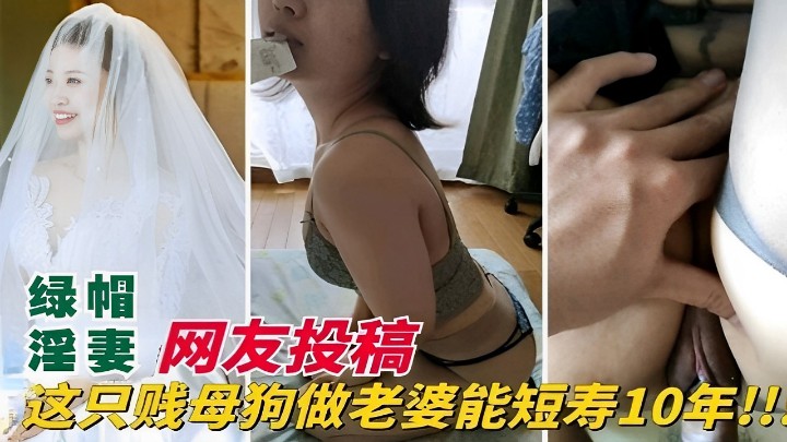 绿帽淫妻网友投稿这只贱母狗做老婆能短寿10年！