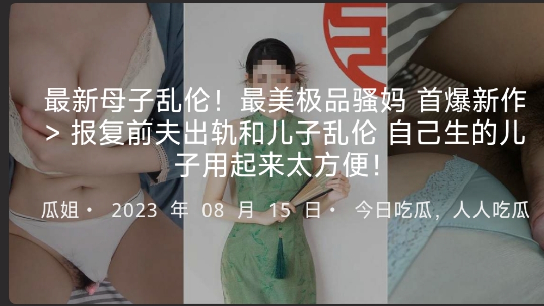 最新母子乱伦！最美极品骚妈首爆新作报复前夫出轨和儿子乱伦自己生的儿子用起来太方便
