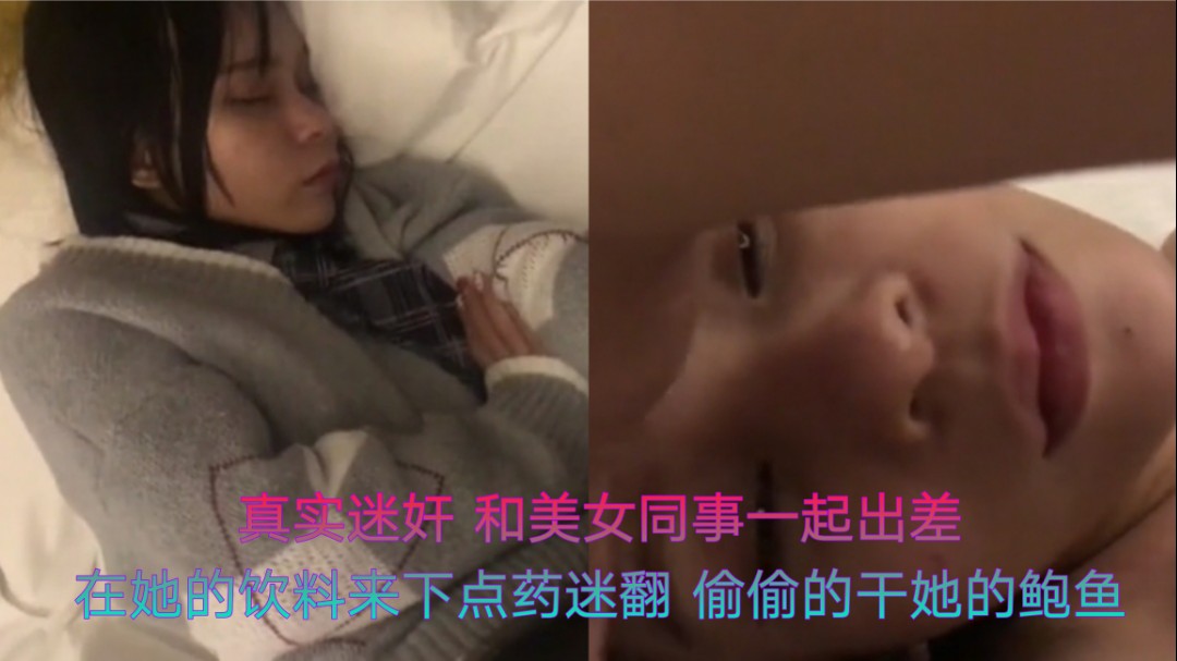 真实迷奸 和美女同事一起出差 在她的饮料来下点药迷翻 偷偷的干她的鲍鱼