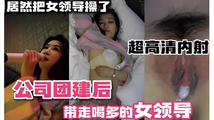 居然把女领导操了，超高清内射，公司团建后，带走喝多的女领导