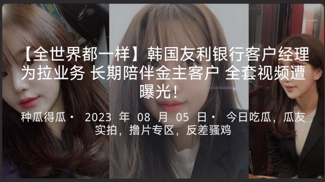 【全世界都一样】韩国友利银行客户经理为拉业务长期陪伴金主客户全套视频遭曝光！