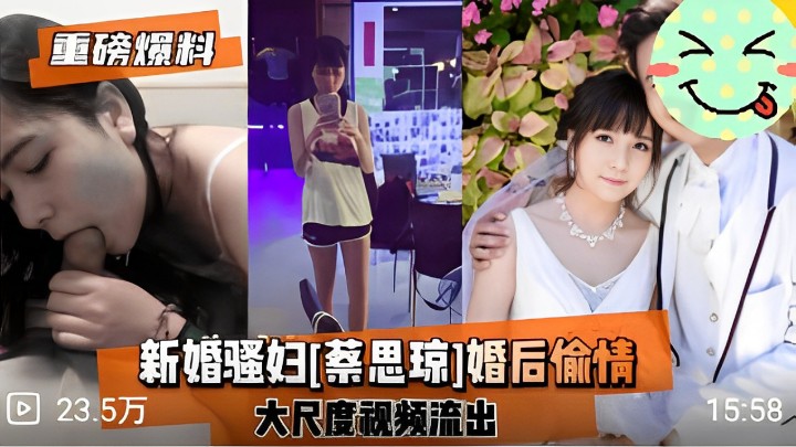 新婚骚妇蔡思琼婚后偷情大尺度视频流出