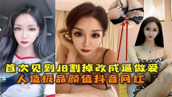 首次见到B割掉改成逼做爱人造极品颜值抖音网红