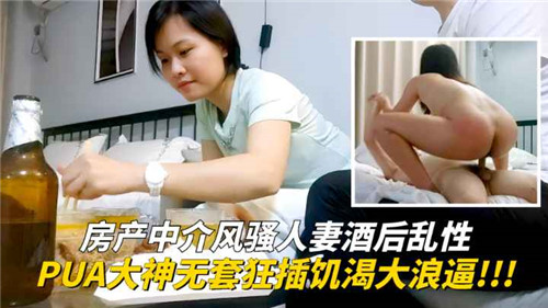 【国产偷拍】房产中介风骚人妻酒后乱性，PUA大神无套狂插饥渴大浪逼