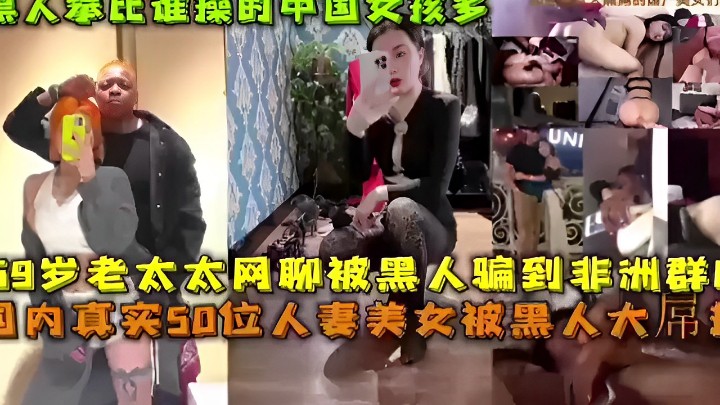 59岁老太太网聊被黑人骗到非洲群交真实50位人妻美女被黑人大操