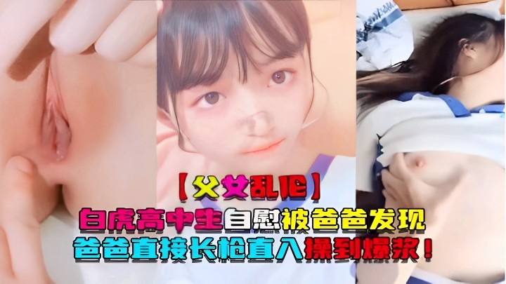【父女乱伦】白虎高中生自慰被爸爸发现爸爸直接长枪直入操到爆浆！
