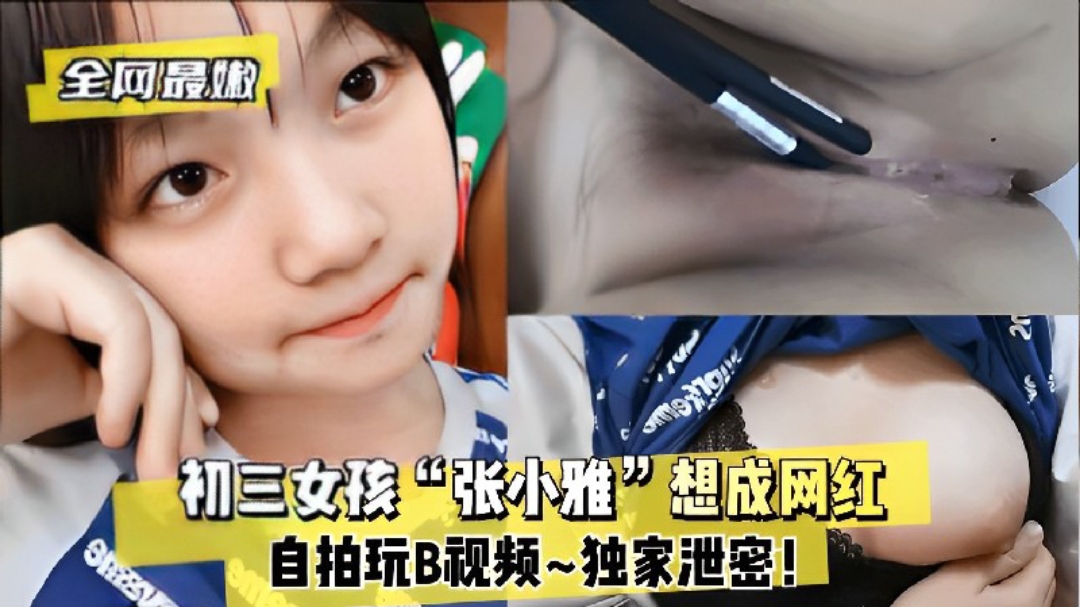 【全网最嫩】初三女孩“张小雅”想成网红~自拍玩B视频~独家泄密