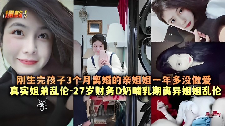 刚生完孩子3个月离婚的亲姐姐一年多没做爱真实姐弟乱伦-27岁财务D奶哺乳期离异姐姐乱伦