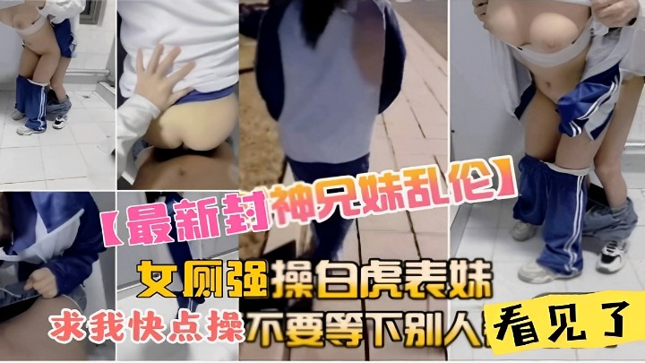 【最新封神兄妹乱伦】女厕强操白虎表妹求我快点操不要等下别人看见了