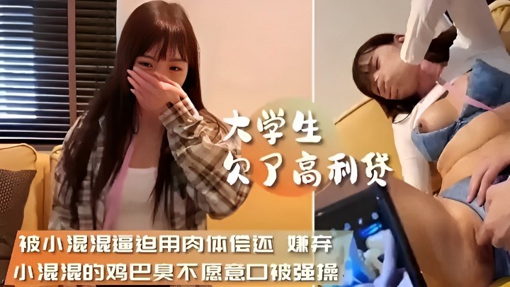 大学生欠了高利贷 被小混湿逼迫用肉体偿还嫌弃小混混的鸡巴臭不愿意口交被强操