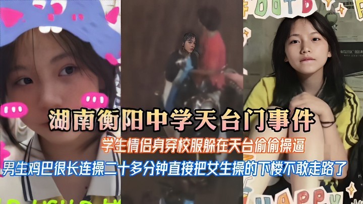 湖南衡阳中学天台门事件 学生情侣身穿校服躲在天台偷偷操逼 男生鸡巴很长连操二十多分钟直接把女生操的