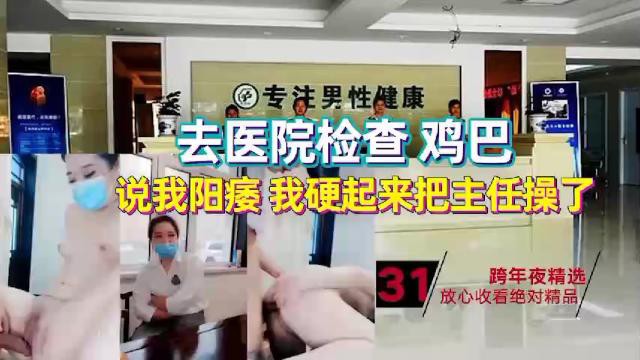 【强上主任】不舒服去医院检查鸡巴医生说我阳痿 硬起来直接操医生