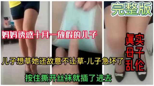 【真实母子乱伦】妈妈诱惑十月一放假的儿子 儿子想草她还故意不让草-儿子急坏了 按住撕开丝袜就插了进去