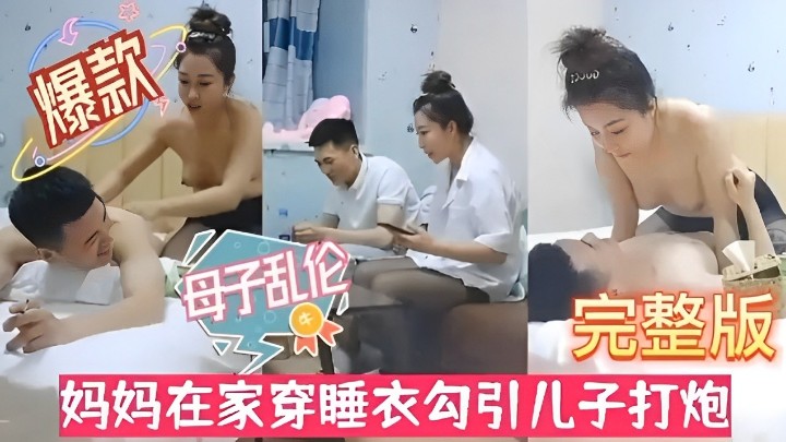 【母子乱伦】完整版妈妈在家穿睡衣勾引儿子打炮