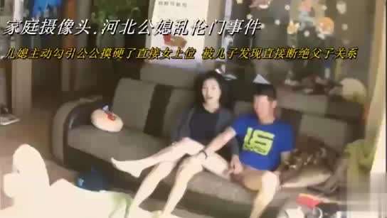 【家庭摄像头.河北公媳乱伦门事件】儿媳主动勾引公公摸硬了直接女上位 被儿子发现直接断绝父子关系
