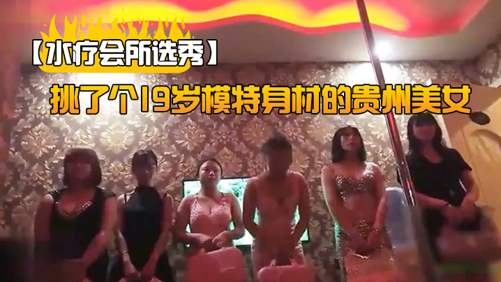 【水疗会所选秀】挑了个19岁模特身材的贵州美女讲述自己下海的经历很有趣#清晰对话