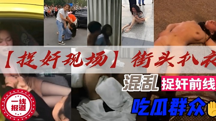 【提奸现场】街头扒衣混乱捉奸前线一线报道
