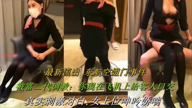 最新流出东航空姐门事件！被富二代调教：你现在飞机上给客人口交，真实刺激对白.女上位呻吟娇喘.