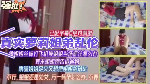 真实萝莉姐弟乱伦，逾姐姐丝袜打飞机被姐姐当场抓住怎么办，哀求姐姐别告诉爸妈，哄骗姐姐足交又想把姐姐给