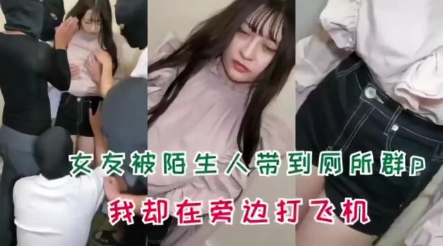 女友被陌生人带到厕所群P，我却在旁边打飞机