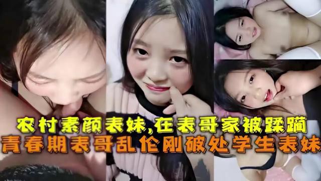 农村素颜表妹，在表哥家被蹂躏 青春期表哥乱伦刚破处学生表妹