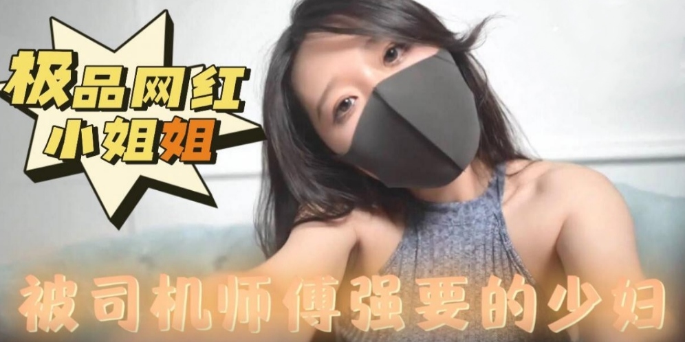 极品网红小姐姐被司机师傅强要的妩媚御姐