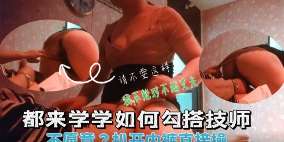 男子做按摩勾搭熟女技师求着操逼不让硬上扯下内裤插入