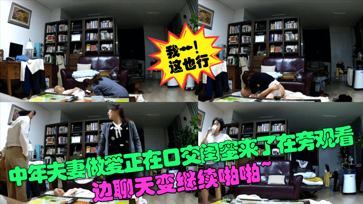 【我艹！这也行？】中年夫妻做爱正在口交闺蜜来了在旁观看！边聊天变继续啪啪~！#针孔摄像头