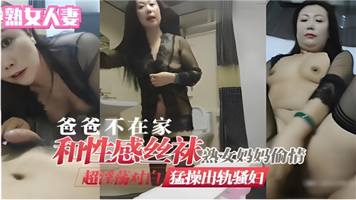 爸爸不在家和性感丝袜熟女妈妈偷情。猛操 出轨骚妈