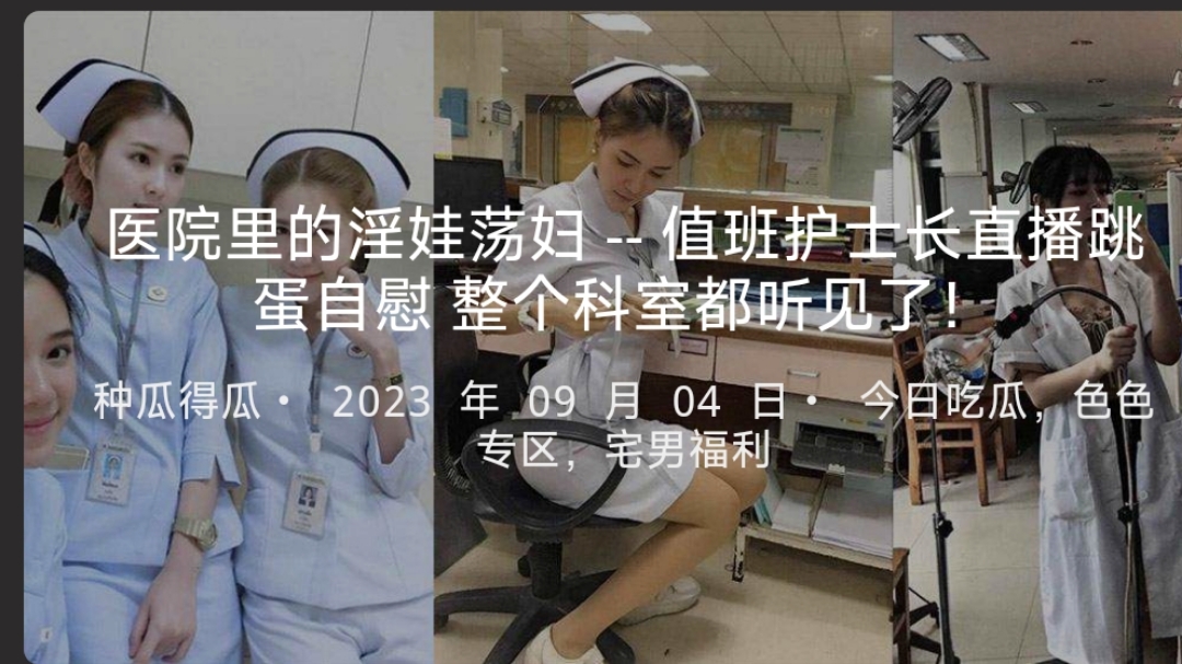 医院里的淫娃荡妇--值班护士长直播跳蛋自慰整个科室都听见了！