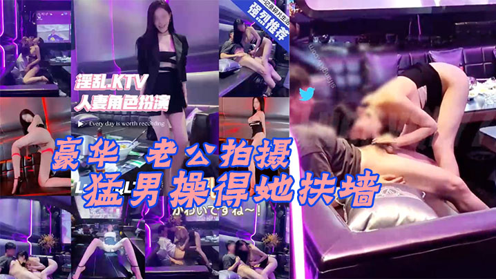 【Lucky】真实换妻在豪华KTV老公拍摄，被猛男操得她扶墙，大奶子甩来甩去。#少妇人妻
