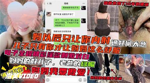 珍藏版【母子乱伦剧情】妈以后只让你内射，儿子只有你才让妈妈这 么舒服