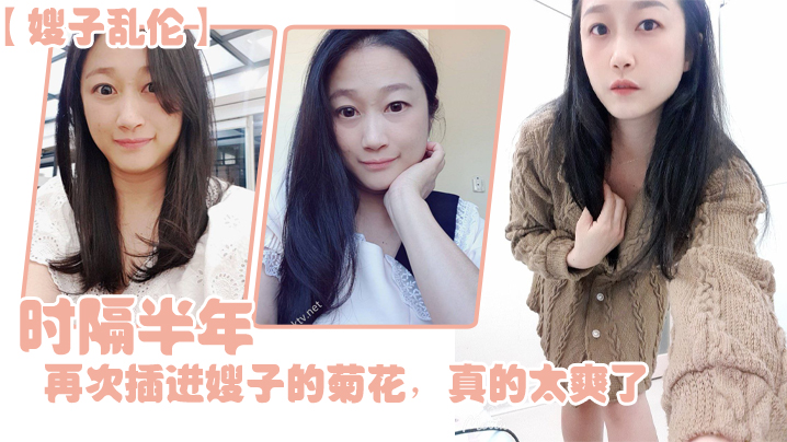 【嫂子乱伦】时隔半年，今天再次插进嫂子的菊花，真的太爽了，伴随着每一次的抽插，我都能感受到嫂子慢慢的