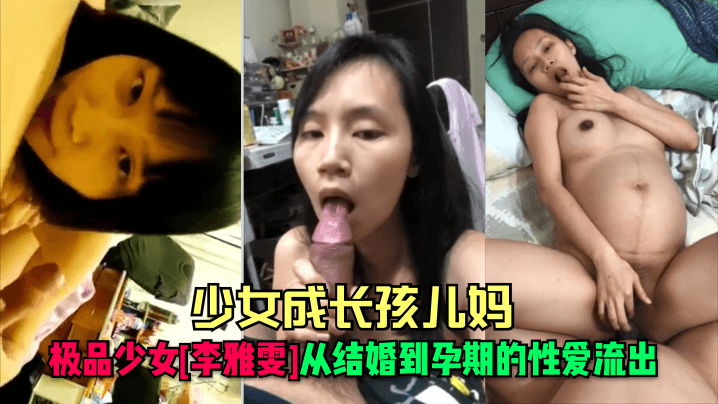 【少女成长孩儿妈】极品少女[李雅雯]从结婚到孕期的性爱流出