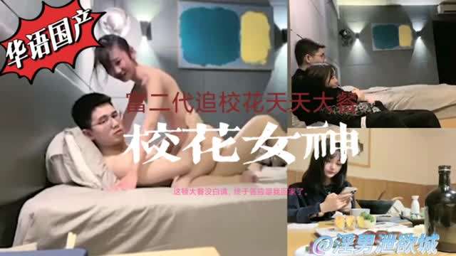 华语国产~富二代约啪校花女神为了讨好天天大餐，今天终于答应跟回家，要狠狠地操个够。