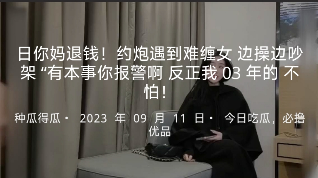 日你妈退钱！约炮遇到难缠女 边操边吵架 “有本事你报警啊 反正我03年的 不怕！