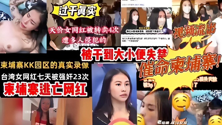 过于真实天价女网红被转卖4次 遭多人侵犯的 视频流出 被干到大小便失禁 柬埔寨KK园区的真实录像 催
