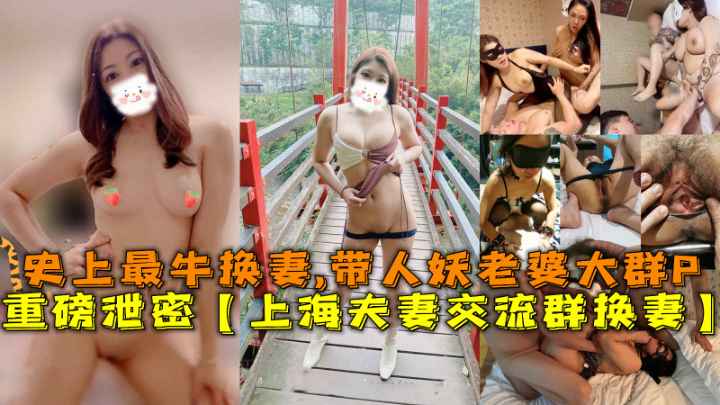 重磅泄密【上海夫妻交流群换妻】，史上最牛换妻,带人妖老婆大群P。