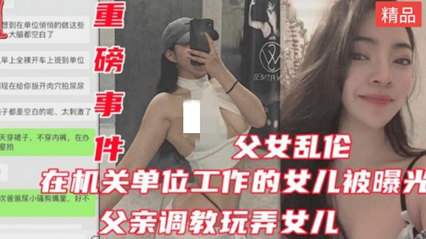 大奶御姐女儿在家被亲生父亲喝完酒乱伦调教