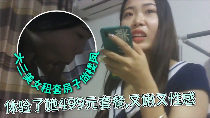 外表清纯文静的大三美女私下自己租套房子做楼凤,朋友推荐前去体验了她499元套餐,又嫩又性感
