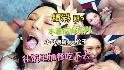 不看后悔系列，精彩群p，小母狗被6人轮流干，往饭里加餐吃下去