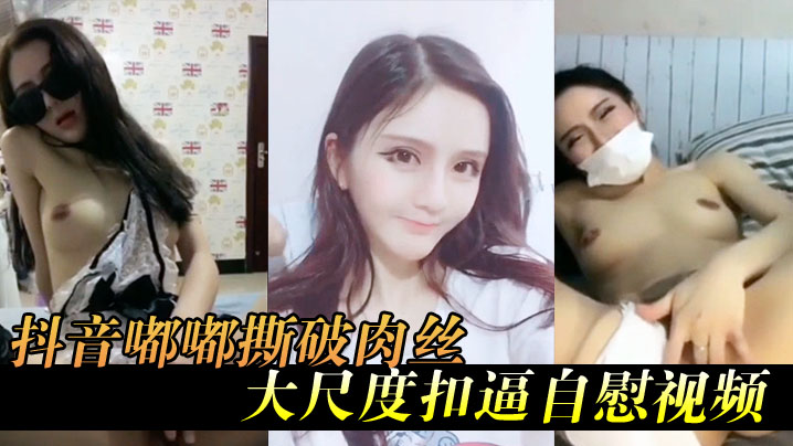 抖音嘟嘟撕破肉丝大尺度扣逼自慰视频