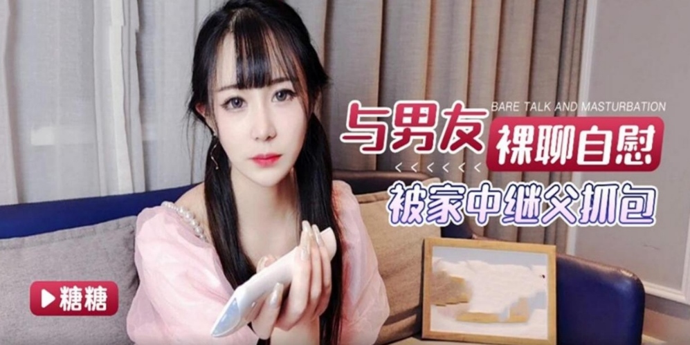 与男友裸聊自慰被家中继父抓包内射调教