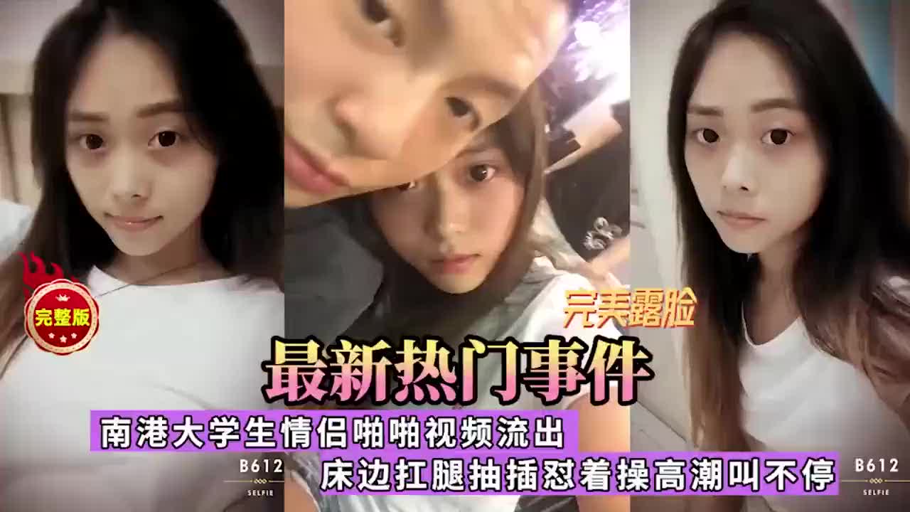 【黑料流出】南港大学生流出，超级漂亮的大长腿妹子被抗住双腿爆操高潮脸骚的不行