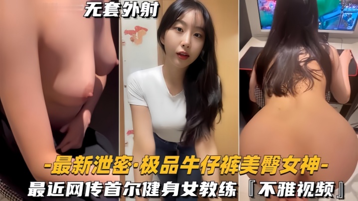 【最新泄密】极品牛仔裤美臀女神网传首尔健身女教练，视频流出#美乳