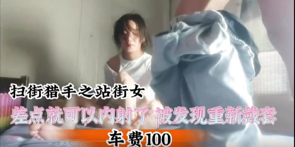 扫街猎手之站街女差点就狂摇内射了，被发现重新戴套