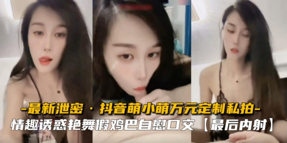 【最新泄密】抖音网红女神万元定制私拍情趣艳舞诱惑鸡儿梆硬直接含嘴里太爽了