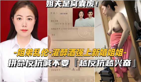 【姐弟乱伦】灌醉酒强上新婚姐姐拼命反抗喊不要越反抗越兴奋