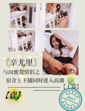 〖辛尤里〗与闺蜜双情侣之宿舍上下舖同时进入高潮【上篇】【壹】
